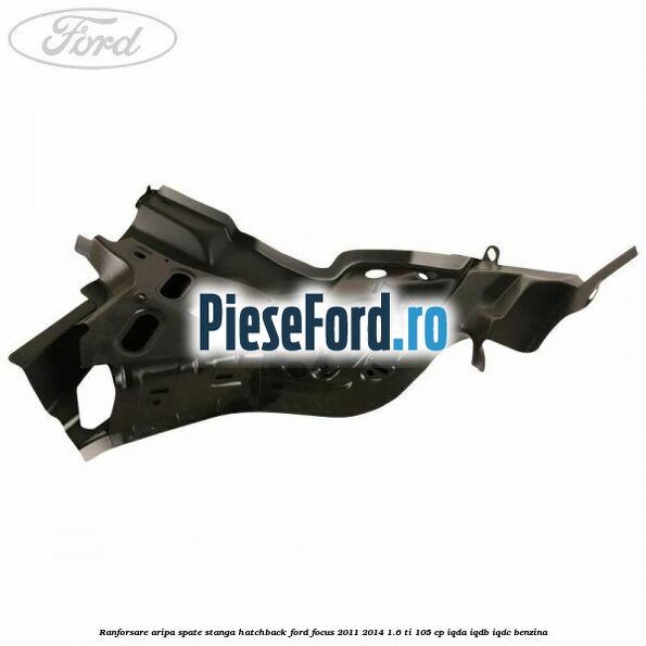 Ranforsare aripa spate stanga hatchback Ford Focus 2011-2014 1.6 Ti 105 cp IQDA, IQDB, IQDC benzina