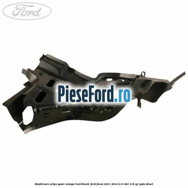 Ranforsare aripa spate stanga hatchback Ford Focus 2011-2014 2.0 TDCi 115 cp TYDA diesel