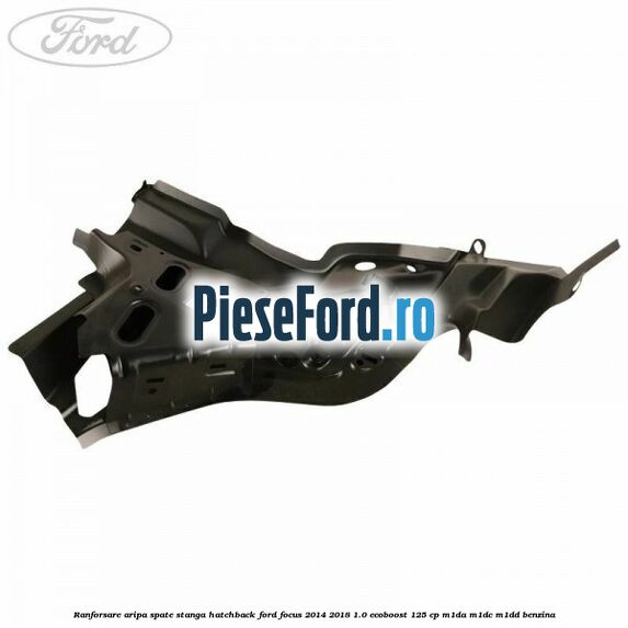 Ranforsare aripa spate stanga hatchback Ford Focus 2014-2018 1.0 EcoBoost 125 cp M1DA, M1DC, M1DD benzina