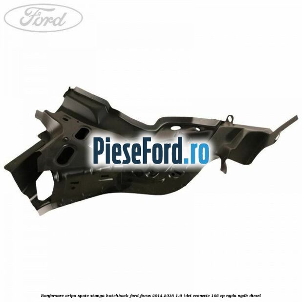 Ranforsare aripa spate stanga hatchback Ford Focus 2014-2018 1.6 TDCi ECOnetic 105 cp Ranforsare aripa spate stanga hatchback Ford Focus 2014-2018 1.6 TDCi ECOnetic 105 cp NGDA, NGDB diesel