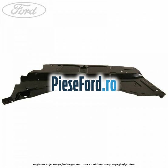 Ranforsare aripa stanga Ford Ranger 2012-2015 2.2 TDCi 4x4 125 cp Ranforsare aripa stanga Ford Ranger 2012-2015 2.2 TDCi 4x4 125 cp ENQW, GBVAJQW diesel