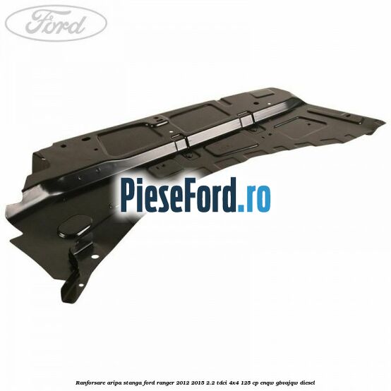 Ranforsare aripa stanga Ford Ranger 2012-2015 2.2 TDCi 4x4 125 cp Ranforsare aripa stanga Ford Ranger 2012-2015 2.2 TDCi 4x4 125 cp ENQW, GBVAJQW diesel