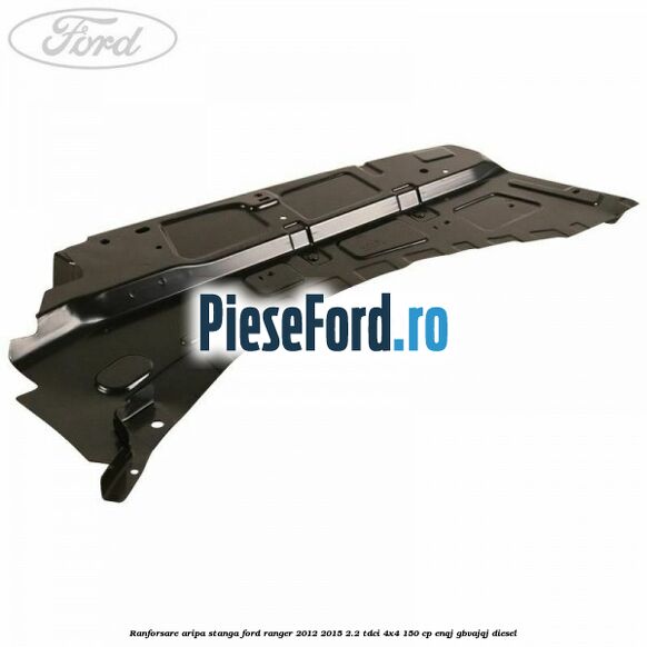 Ranforsare aripa stanga Ford Ranger 2012-2015 2.2 TDCi 4x4 150 cp ENQJ, GBVAJQJ diesel