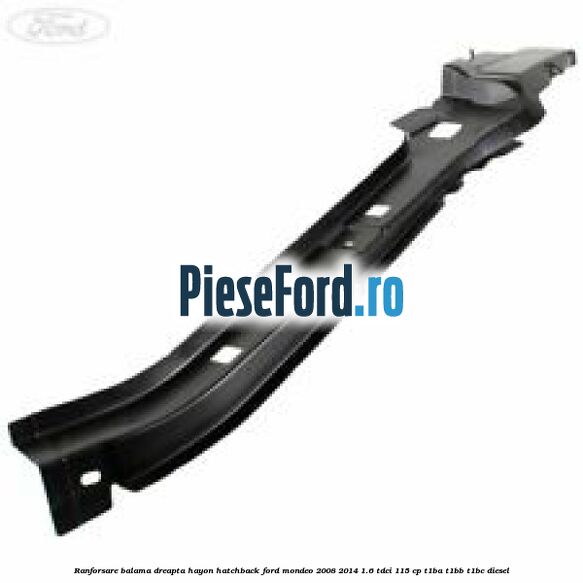 Ranforsare balama dreapta hayon hatchback Ford Mondeo 2008-2014 1.6 TDCi 115 cp T1BA, T1BB, T1BC diesel