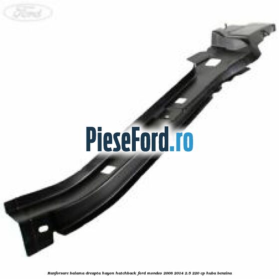 Ranforsare balama dreapta hayon hatchback Ford Mondeo 2008-2014 2.5 220 cp Ranforsare balama dreapta hayon hatchback Ford Mondeo 2008-2014 2.5 220 cp HUBA benzina