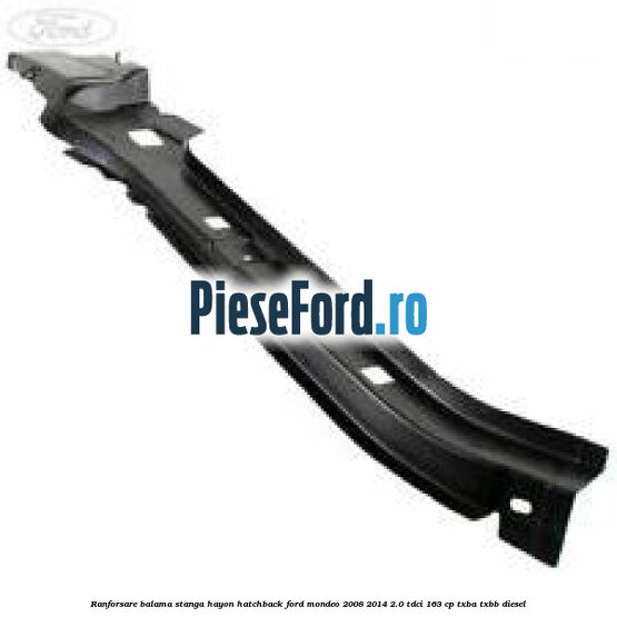 Ranforsare balama stanga hayon hatchback Ford Mondeo 2008-2014 2.0 TDCi 163 cp TXBA, TXBB diesel