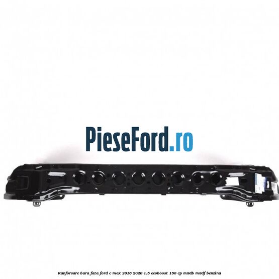 Ranforsare bara fata Ford C-Max 2016-2020 1.5 EcoBoost 150 cp M8DB, M8DF benzina