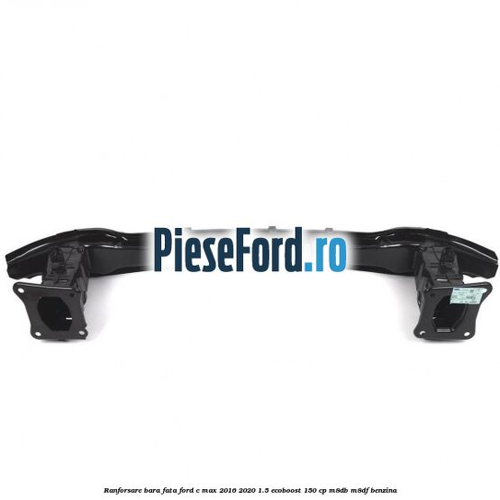 Ranforsare bara fata Ford C-Max 2016-2020 1.5 EcoBoost 150 cp M8DB, M8DF benzina