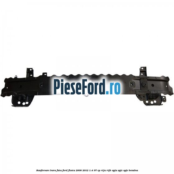 Ranforsare bara fata Ford Fiesta 2008-2012 1.4 97 cp RTJA, RTJB, SPJA, SPJC, SPJE benzina