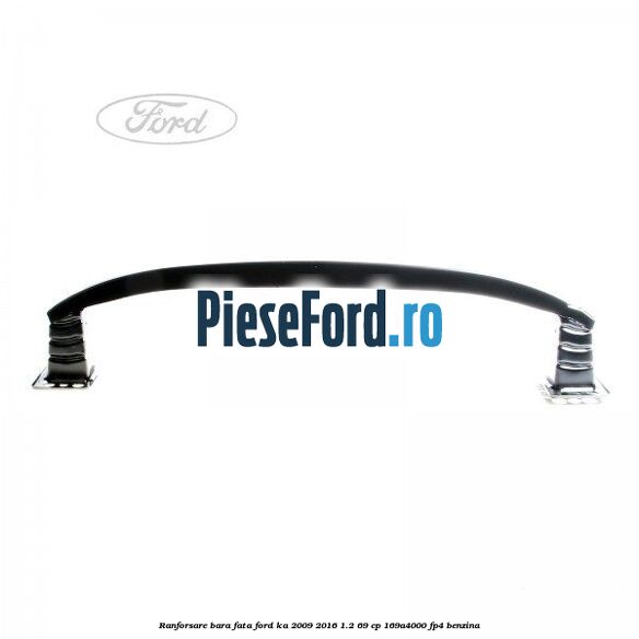 Ranforsare bara fata Ford Ka 2009-2016 1.2 69 cp 169A4000, FP4 benzina
