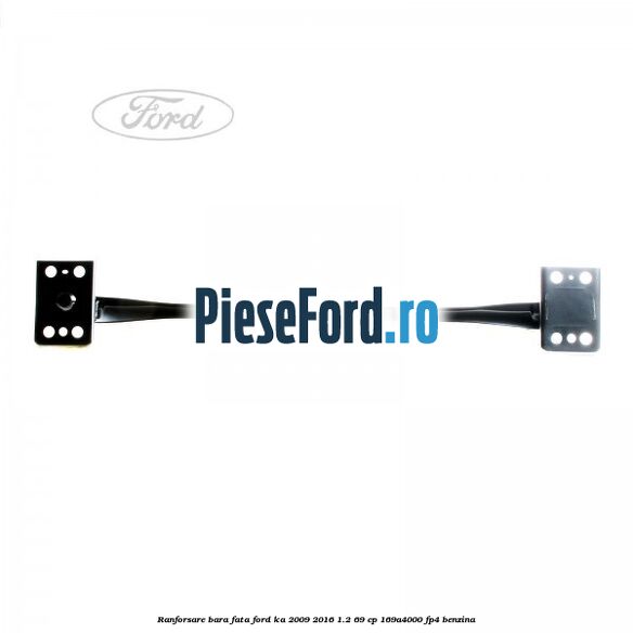 Ranforsare bara fata Ford Ka 2009-2016 1.2 69 cp 169A4000, FP4 benzina