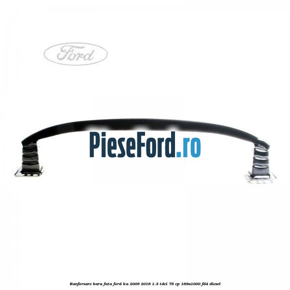 Ranforsare bara fata Ford Ka 2009-2016 1.3 TDCi 75 cp 169A1000, FD4 diesel