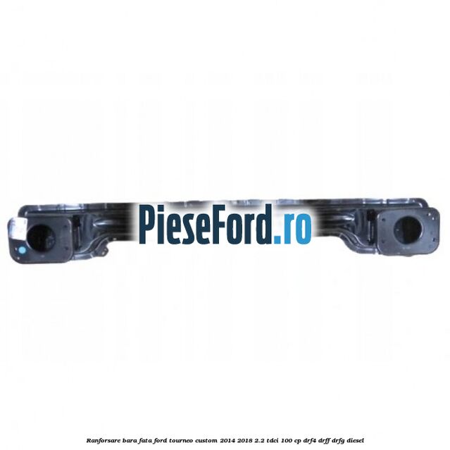 Ranforsare bara fata Ford Tourneo Custom 2014-2018 2.2 TDCi 100 cp DRF4, DRFF, DRFG diesel