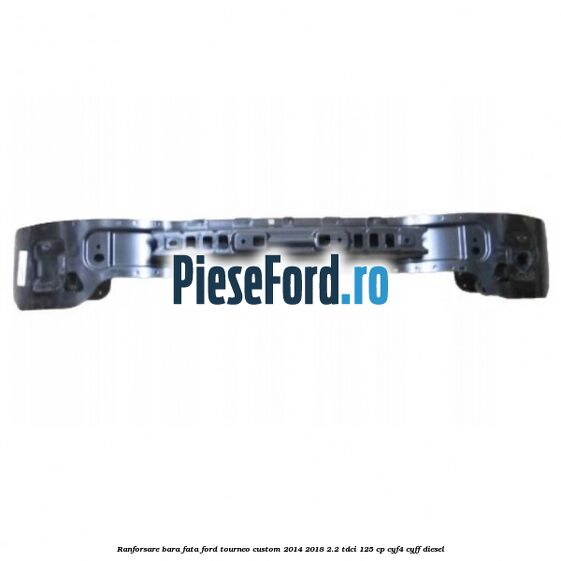 Ranforsare bara fata Ford Tourneo Custom 2014-2018 2.2 TDCi 125 cp Ranforsare bara fata Ford Tourneo Custom 2014-2018 2.2 TDCi 125 cp CYF4, CYFF diesel