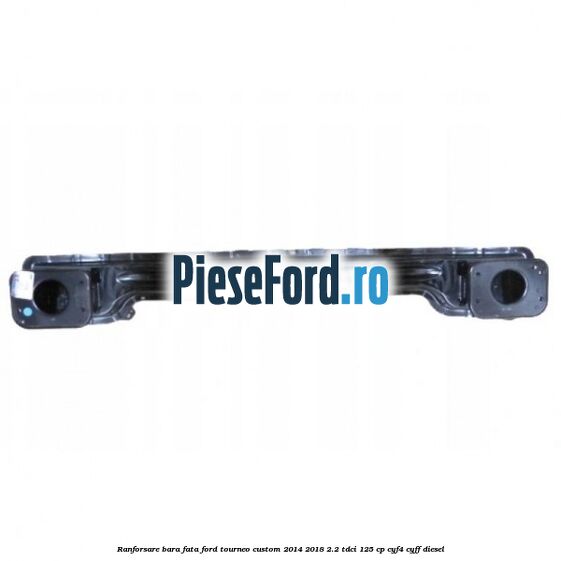 Ranforsare bara fata Ford Tourneo Custom 2014-2018 2.2 TDCi 125 cp Ranforsare bara fata Ford Tourneo Custom 2014-2018 2.2 TDCi 125 cp CYF4, CYFF diesel