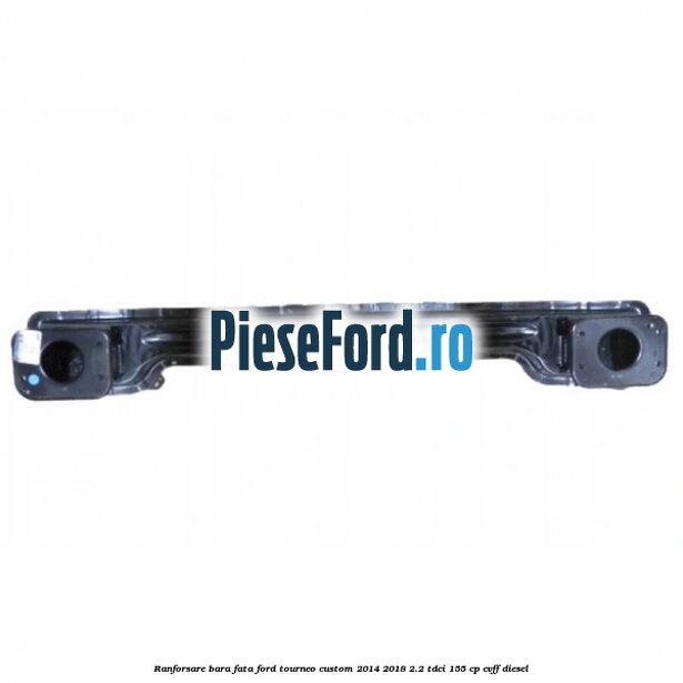 Ranforsare bara fata Ford Tourneo Custom 2014-2018 2.2 TDCi 155 cp Ranforsare bara fata Ford Tourneo Custom 2014-2018 2.2 TDCi 155 cp CVFF diesel