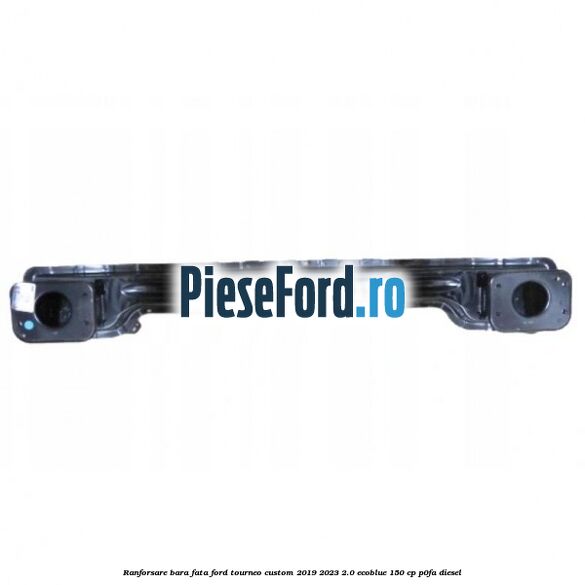 Ranforsare bara fata Ford Tourneo Custom 2019-2023 2.0 EcoBlue 150 cp Ranforsare bara fata Ford Tourneo Custom 2019-2023 2.0 EcoBlue 150 cp P0FA diesel