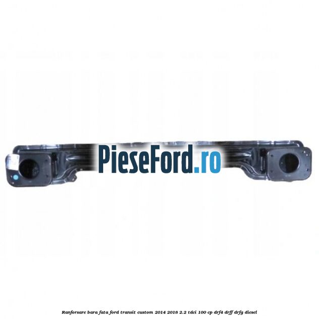 Ranforsare bara fata Ford Transit Custom 2014-2018 2.2 TDCi 100 cp DRF4, DRFF, DRFG diesel