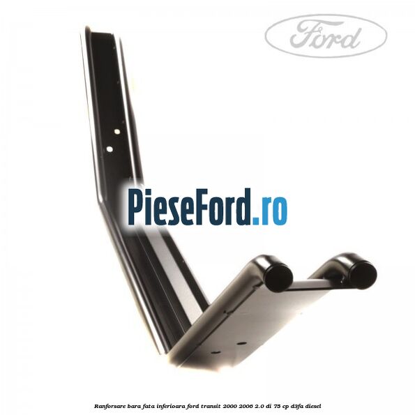 Ranforsare bara fata inferioara Ford Transit 2000-2006 2.0 DI 75 cp Ranforsare bara fata inferioara Ford Transit 2000-2006 2.0 DI 75 cp D3FA diesel