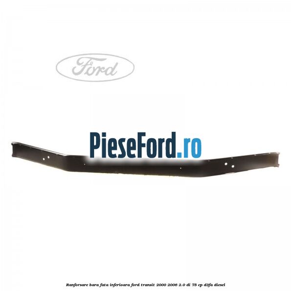 Ranforsare bara fata inferioara Ford Transit 2000-2006 2.0 DI 75 cp Ranforsare bara fata inferioara Ford Transit 2000-2006 2.0 DI 75 cp D3FA diesel