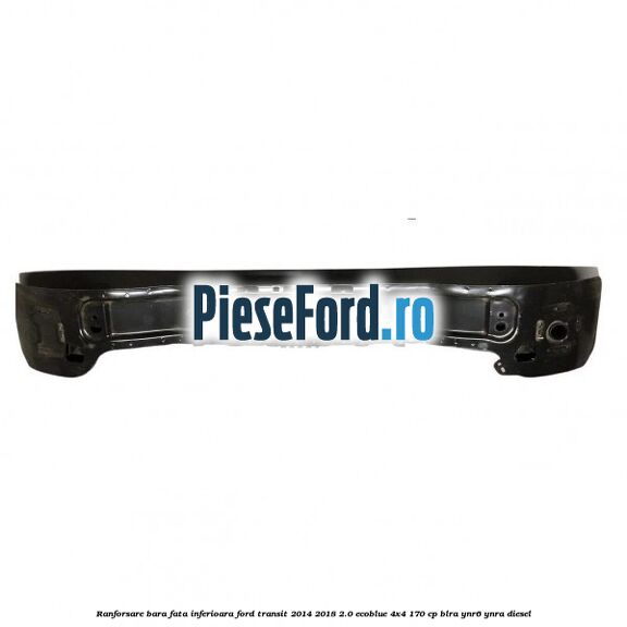 Ranforsare bara fata inferioara Ford Transit 2014-2018 2.0 EcoBlue 4x4 170 cp Ranforsare bara fata inferioara Ford Transit 2014-2018 2.0 EcoBlue 4x4 170 cp BLRA, YNR6, YNRA diesel