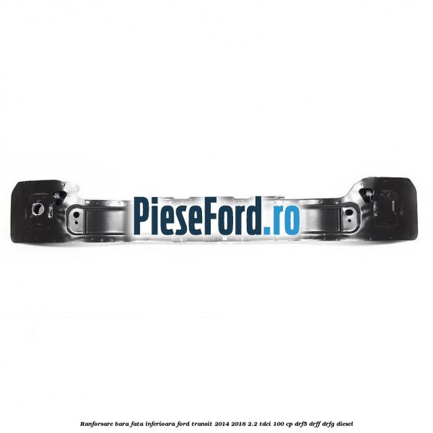 Ranforsare bara fata inferioara Ford Transit 2014-2018 2.2 TDCi 100 cp DRF5, DRFF, DRFG diesel