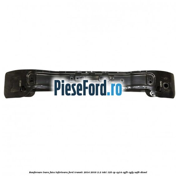 Ranforsare bara fata inferioara Ford Transit 2014-2018 2.2 TDCi 125 cp CY14, CYF5, CYFG, USF6 diesel