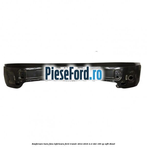 Ranforsare bara fata inferioara Ford Transit 2014-2018 2.2 TDCi 155 cp CVF5 diesel