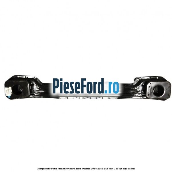 Ranforsare bara fata inferioara Ford Transit 2014-2018 2.2 TDCi 155 cp CVF5 diesel