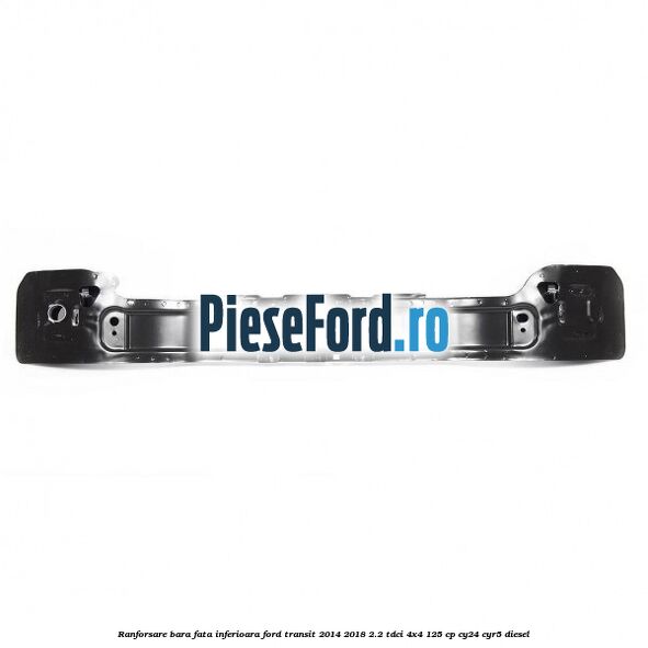 Ranforsare bara fata inferioara Ford Transit 2014-2018 2.2 TDCi 4x4 125 cp Ranforsare bara fata inferioara Ford Transit 2014-2018 2.2 TDCi 4x4 125 cp CY24, CYR5 diesel