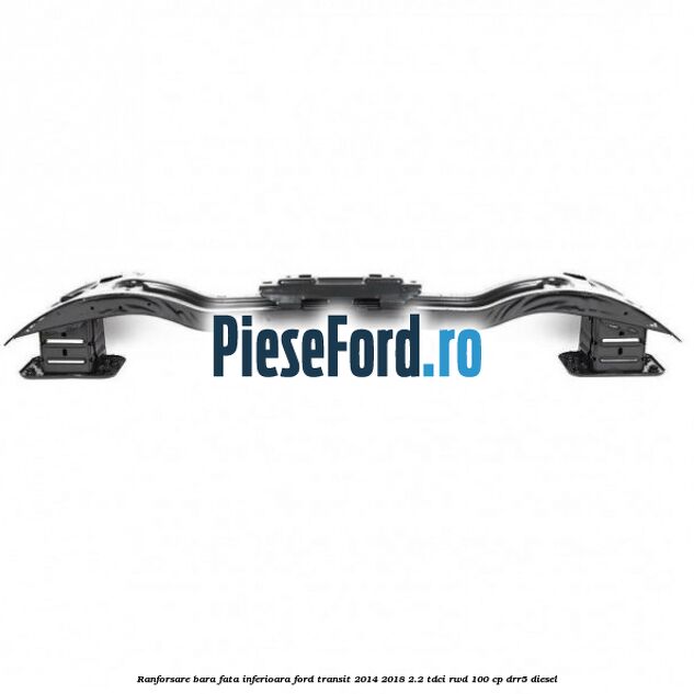 Ranforsare bara fata inferioara Ford Transit 2014-2018 2.2 TDCi RWD 100 cp DRR5 diesel