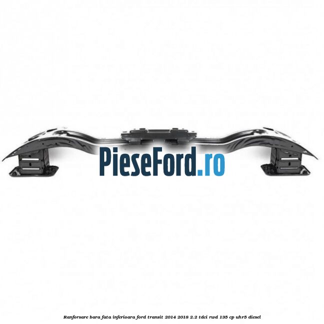 Ranforsare bara fata inferioara Ford Transit 2014-2018 2.2 TDCi RWD 135 cp Ranforsare bara fata inferioara Ford Transit 2014-2018 2.2 TDCi RWD 135 cp UHR5 diesel