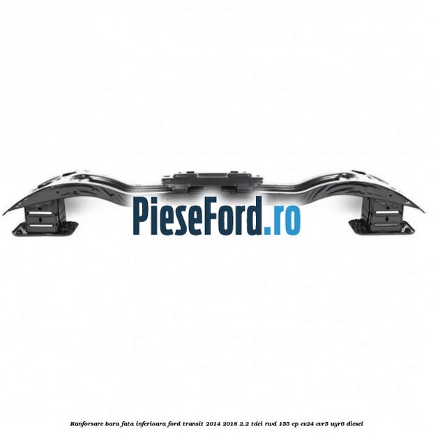 Ranforsare bara fata inferioara Ford Transit 2014-2018 2.2 TDCi RWD 155 cp CV24, CVR5, UYR6 diesel