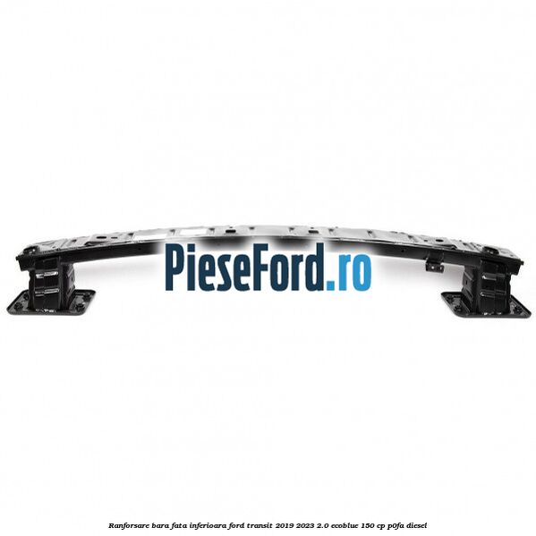 Ranforsare bara fata inferioara Ford Transit 2019-2023 2.0 EcoBlue 150 cp P0FA diesel