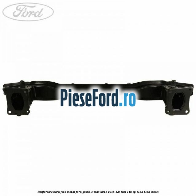 Ranforsare bara fata metal Ford Grand C-Max 2011-2015 1.6 TDCi 115 cp T1DA, T1DB diesel