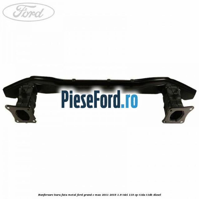Ranforsare bara fata metal Ford Grand C-Max 2011-2015 1.6 TDCi 115 cp T1DA, T1DB diesel