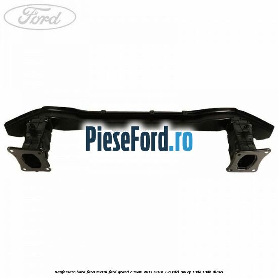 Ranforsare bara fata metal Ford Grand C-Max 2011-2015 1.6 TDCi 95 cp T3DA, T3DB diesel