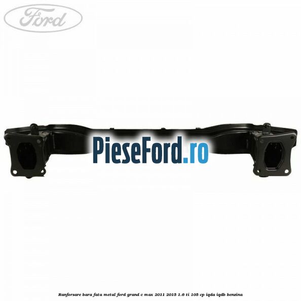Ranforsare bara fata metal Ford Grand C-Max 2011-2015 1.6 Ti 105 cp IQDA, IQDB benzina