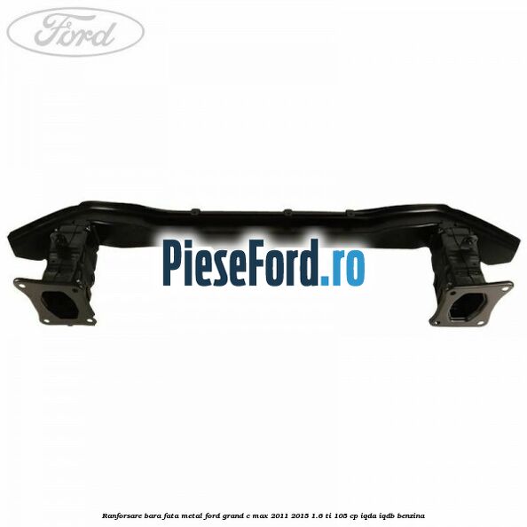 Ranforsare bara fata metal Ford Grand C-Max 2011-2015 1.6 Ti 105 cp IQDA, IQDB benzina