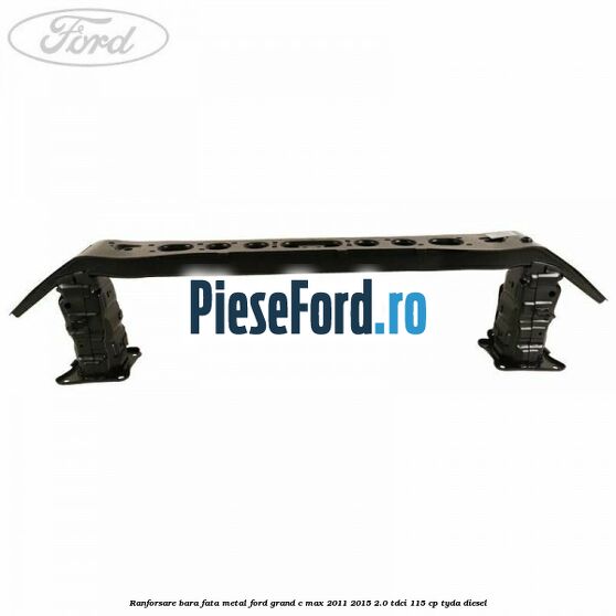 Ranforsare bara fata metal Ford Grand C-Max 2011-2015 2.0 TDCi 115 cp TYDA diesel