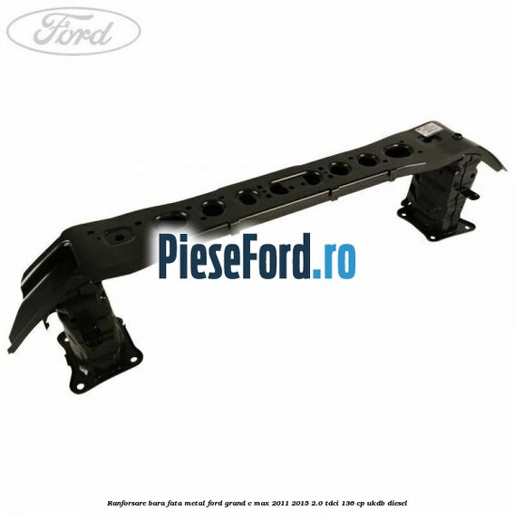 Ranforsare bara fata metal Ford Grand C-Max 2011-2015 2.0 TDCi 136 cp UKDB diesel