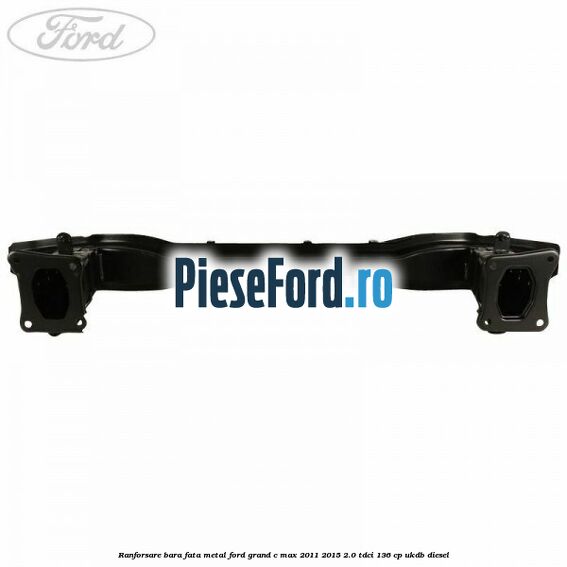 Ranforsare bara fata metal Ford Grand C-Max 2011-2015 2.0 TDCi 136 cp UKDB diesel