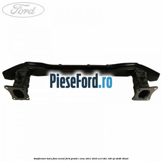 Ranforsare bara fata metal Ford Grand C-Max 2011-2015 2.0 TDCi 136 cp UKDB diesel