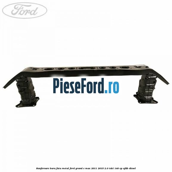Ranforsare bara fata metal Ford Grand C-Max 2011-2015 2.0 TDCi 140 cp UFDB diesel