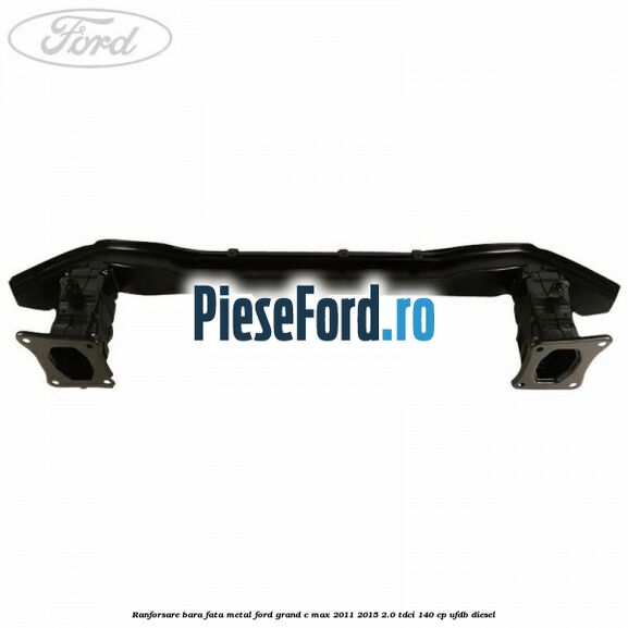 Ranforsare bara fata metal Ford Grand C-Max 2011-2015 2.0 TDCi 140 cp UFDB diesel