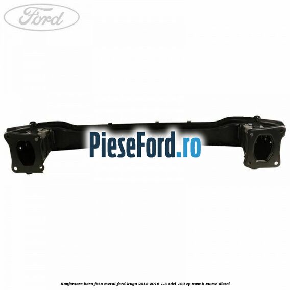 Ranforsare bara fata, metal Ford Kuga 2013-2016 1.5 TDCi 120 cp XWMB, XWMC diesel