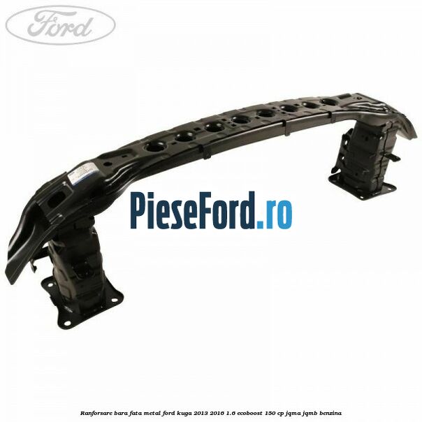 Ranforsare bara fata, metal Ford Kuga 2013-2016 1.6 EcoBoost 150 cp JQMA, JQMB benzina