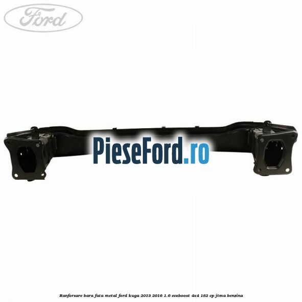 Ranforsare bara fata, metal Ford Kuga 2013-2016 1.6 EcoBoost 4x4 182 cp JTMA benzina