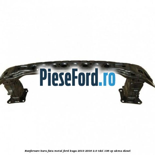 Ranforsare bara fata, metal Ford Kuga 2013-2016 2.0 TDCi 136 cp UKMA diesel