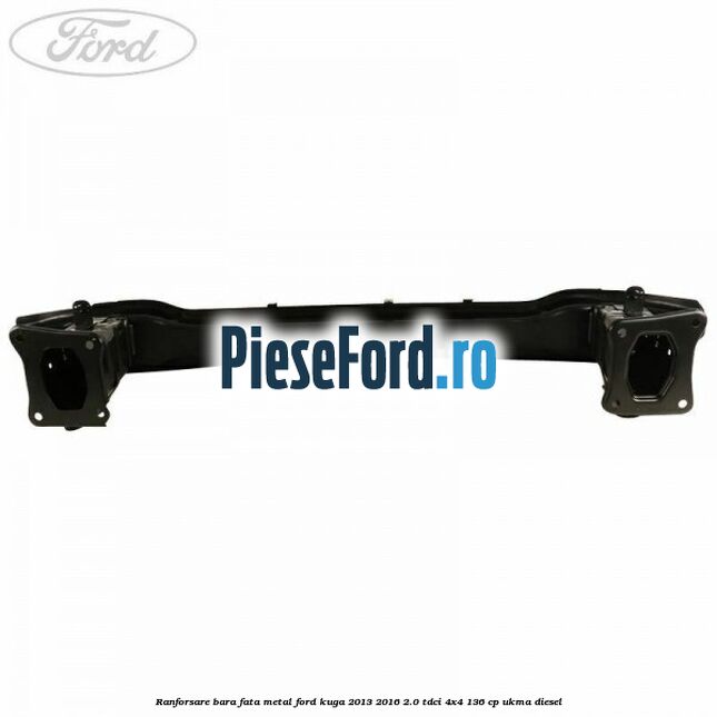 Ranforsare bara fata, metal Ford Kuga 2013-2016 2.0 TDCi 4x4 136 cp UKMA diesel